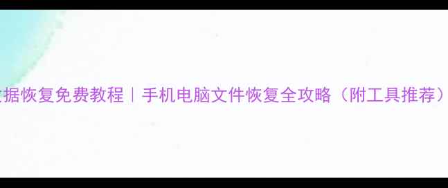 图片 数据恢复免费教程｜手机电脑文件恢复全攻略（附工具推荐）1