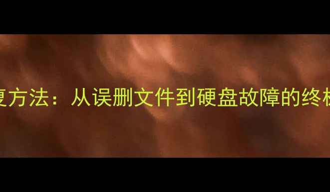 图片 数据恢复全攻略5种有效恢复方法：从误删文件到硬盘故障的终极解决方案（附操作步骤）2