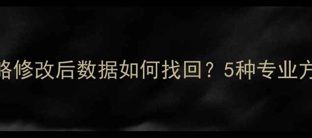 图片 数据恢复全攻略修改后数据如何找回？5种专业方法+注意事项1