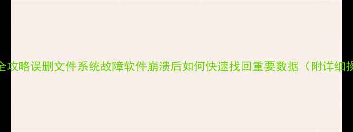数据恢复全攻略误删文件系统故障软件崩溃后如何快速找回重要数据附详细操作步骤