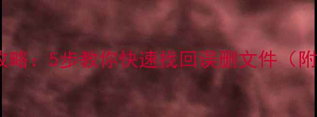 图片 数据恢复全攻略：5步教你快速找回误删文件（附详细教程）2