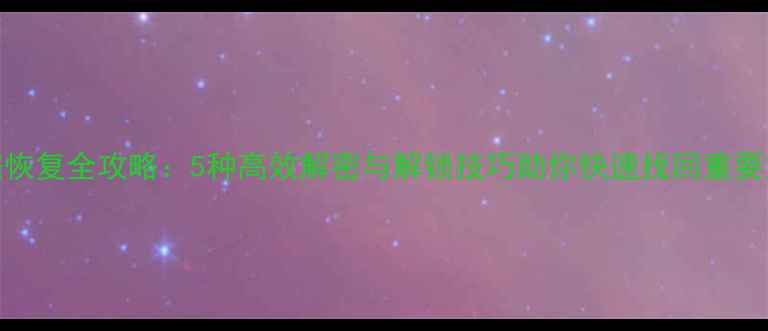 数据恢复全攻略5种高效解密与解锁技巧助你快速找回重要文件