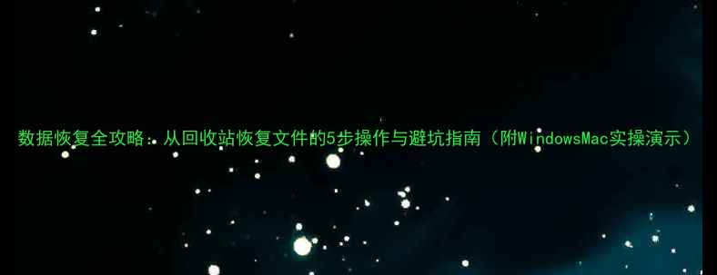 图片 数据恢复全攻略：从回收站恢复文件的5步操作与避坑指南（附WindowsMac实操演示）