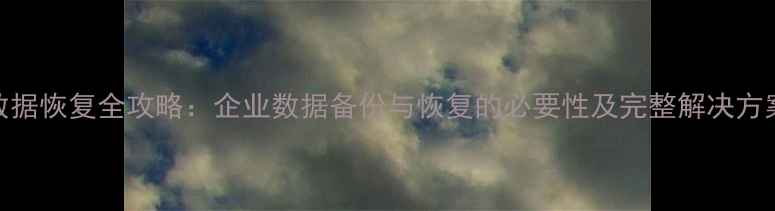 图片 数据恢复全攻略：企业数据备份与恢复的必要性及完整解决方案