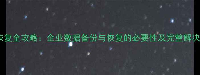 图片 数据恢复全攻略：企业数据备份与恢复的必要性及完整解决方案1