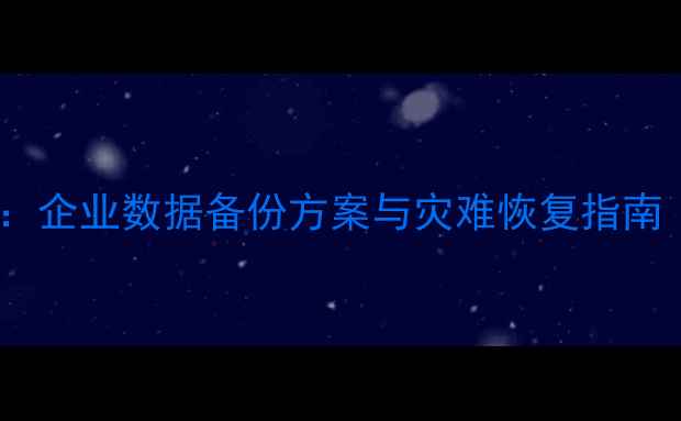 图片 数据恢复全攻略：企业数据备份方案与灾难恢复指南（附实战案例）1