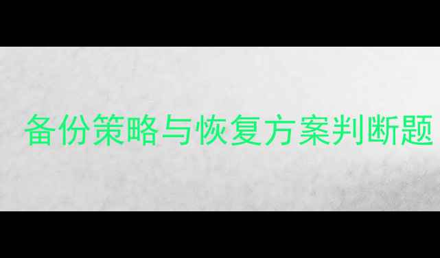 图片 数据恢复全攻略：备份策略与恢复方案判断题（附实战指南）1