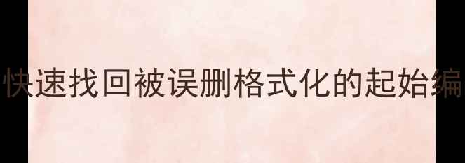 数据恢复全攻略如何快速找回被误删格式化的起始编号数据附详细教程