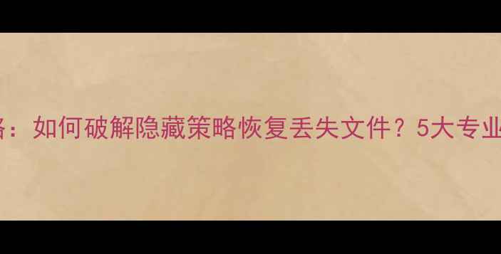 图片 数据恢复全攻略：如何破解隐藏策略恢复丢失文件？5大专业技巧+工具推荐