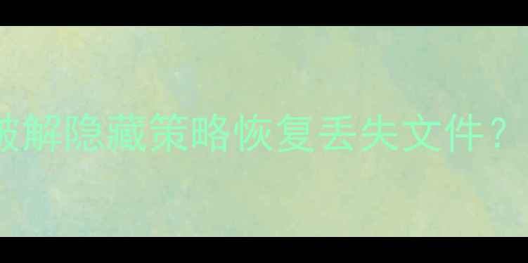 图片 数据恢复全攻略：如何破解隐藏策略恢复丢失文件？5大专业技巧+工具推荐1