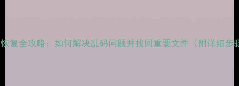图片 数据恢复全攻略：如何解决乱码问题并找回重要文件（附详细步骤）1