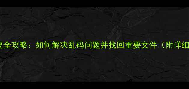 图片 数据恢复全攻略：如何解决乱码问题并找回重要文件（附详细步骤）2