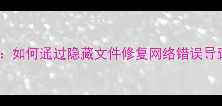 图片 数据恢复全攻略：如何通过隐藏文件修复网络错误导致的文件丢失？2