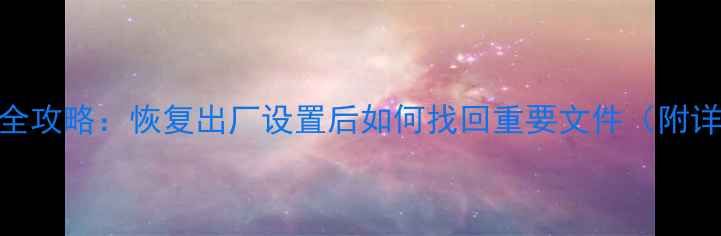 图片 数据恢复全攻略：恢复出厂设置后如何找回重要文件（附详细步骤）