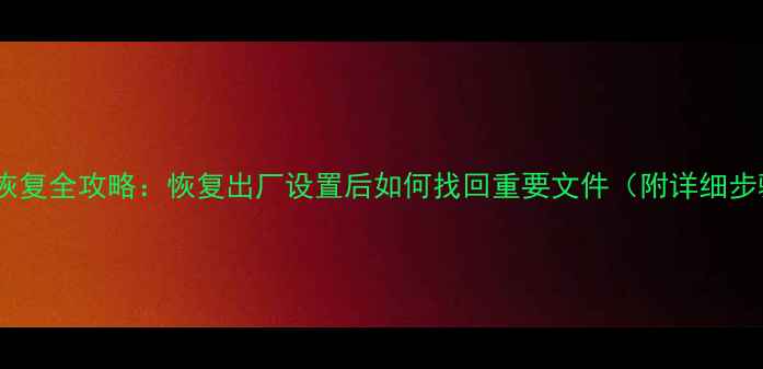 图片 数据恢复全攻略：恢复出厂设置后如何找回重要文件（附详细步骤）2