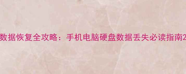 数据恢复全攻略手机电脑硬盘数据丢失必读指南