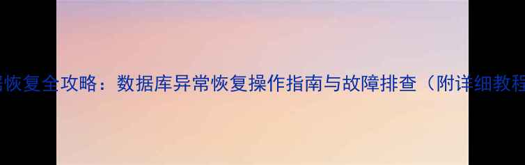 图片 数据恢复全攻略：数据库异常恢复操作指南与故障排查（附详细教程）1