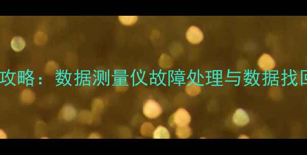 图片 数据恢复全攻略：数据测量仪故障处理与数据找回步骤详解1