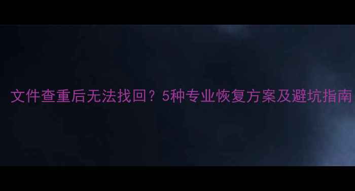 图片 数据恢复全攻略：文件查重后无法找回？5种专业恢复方案及避坑指南（附实战案例）1