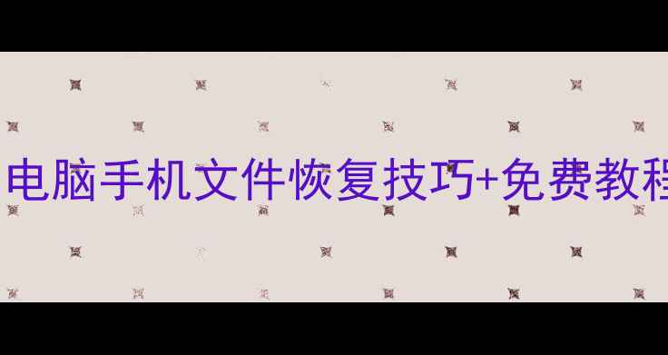 数据恢复全攻略电脑手机文件恢复技巧免费教程附工具下载
