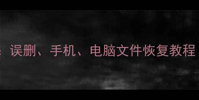 图片 数据恢复全攻略：误删、手机、电脑文件恢复教程（附实用技巧）1