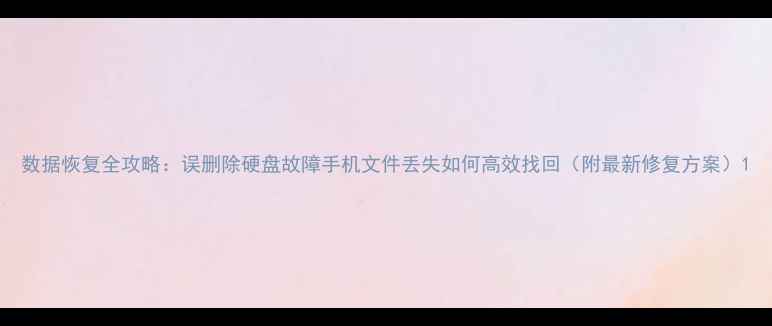 数据恢复全攻略误删除硬盘故障手机文件丢失如何高效找回附最新修复方案