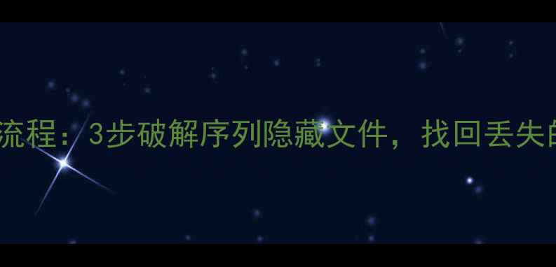 数据恢复全流程3步破解序列隐藏文件找回丢失的敏感数据
