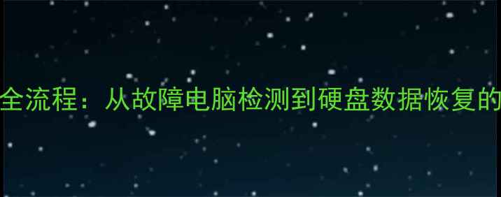 数据恢复全流程从故障电脑检测到硬盘数据恢复的完整指南