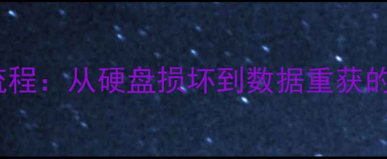 数据恢复全流程从硬盘损坏到数据重获的7步解决方案