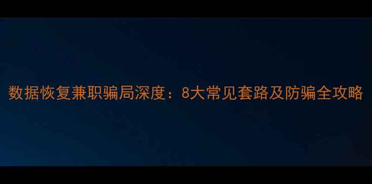 图片 数据恢复兼职骗局深度：8大常见套路及防骗全攻略