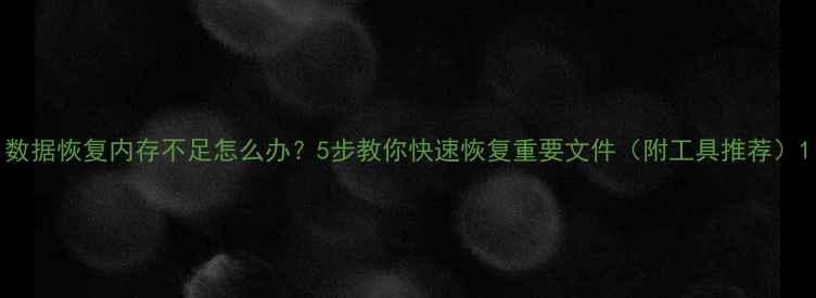 图片 数据恢复内存不足怎么办？5步教你快速恢复重要文件（附工具推荐）1