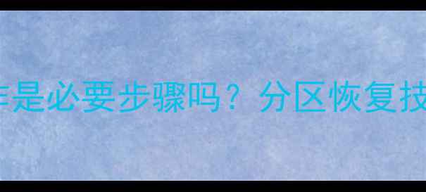 数据恢复前分区操作是必要步骤吗分区恢复技巧与数据安全策略