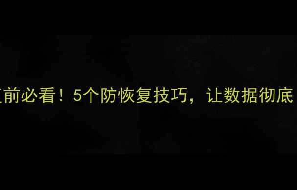 图片 数据恢复前必看！5个防恢复技巧，让数据彻底“消失”