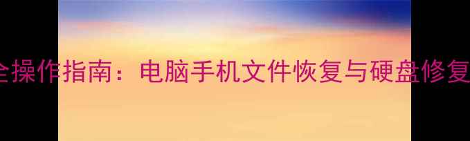 图片 数据恢复助手全操作指南：电脑手机文件恢复与硬盘修复的7步解决方案