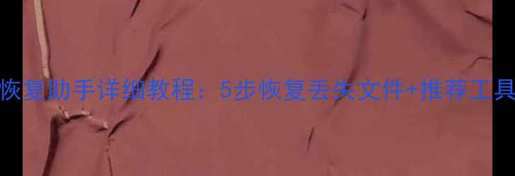 数据恢复助手详细教程5步恢复丢失文件推荐工具测评