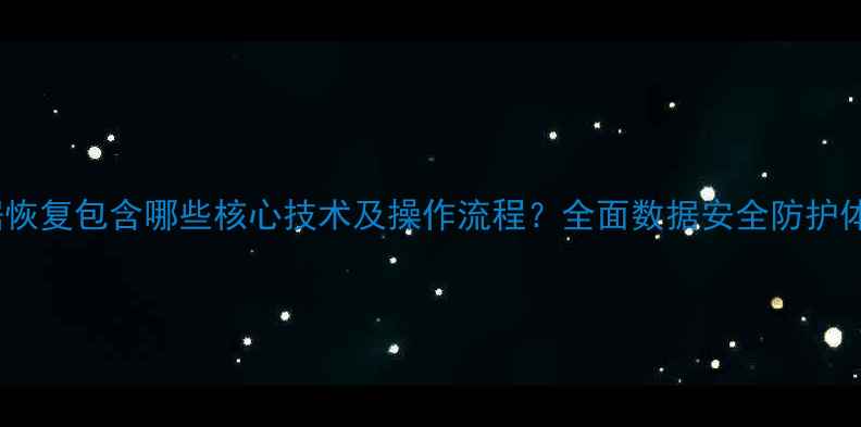 数据恢复包含哪些核心技术及操作流程全面数据安全防护体系