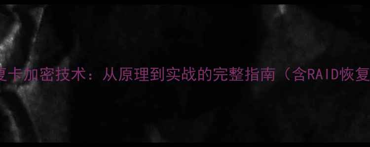 数据恢复卡加密技术从原理到实战的完整指南含RAID恢复案例