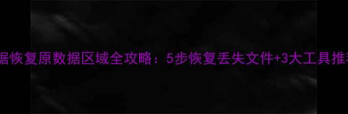 数据恢复原数据区域全攻略5步恢复丢失文件3大工具推荐