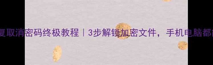 图片 数据恢复取消密码终极教程｜3步解锁加密文件，手机电脑都能用！2