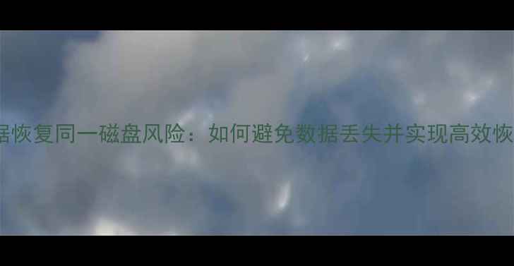 数据恢复同一磁盘风险如何避免数据丢失并实现高效恢复