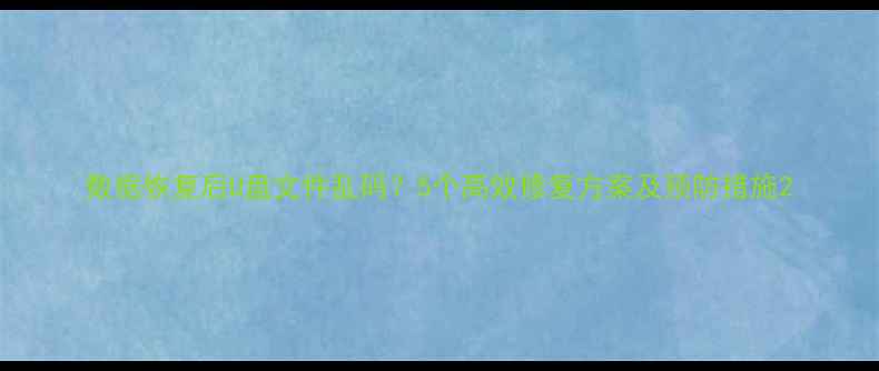 图片 数据恢复后U盘文件乱码？5个高效修复方案及预防措施2