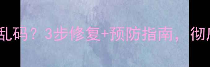 图片 数据恢复后Word文档乱码？3步修复+预防指南，彻底解决文字错乱问题1