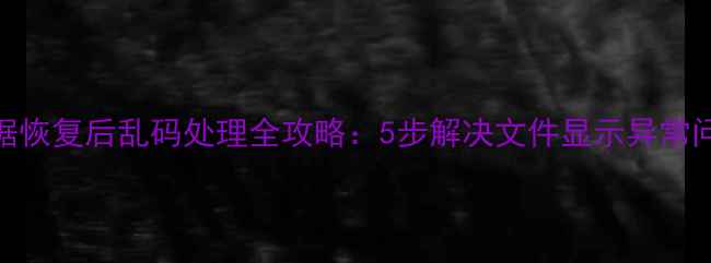 图片 数据恢复后乱码处理全攻略：5步解决文件显示异常问题