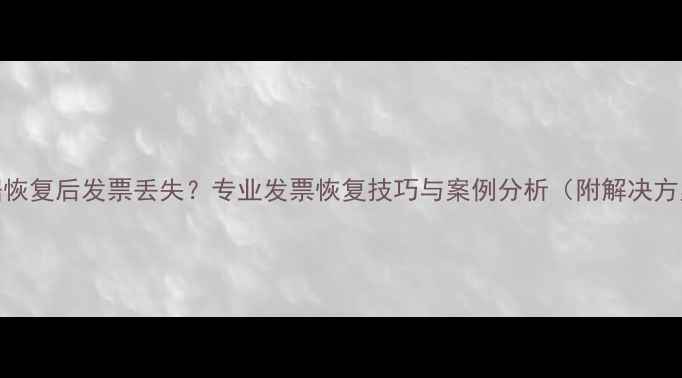 数据恢复后发票丢失专业发票恢复技巧与案例分析附解决方案