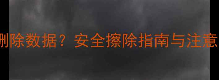 图片 数据恢复后如何彻底删除数据？安全擦除指南与注意事项（附操作步骤）2