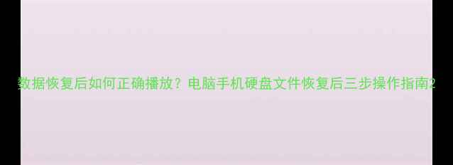 图片 数据恢复后如何正确播放？电脑手机硬盘文件恢复后三步操作指南2