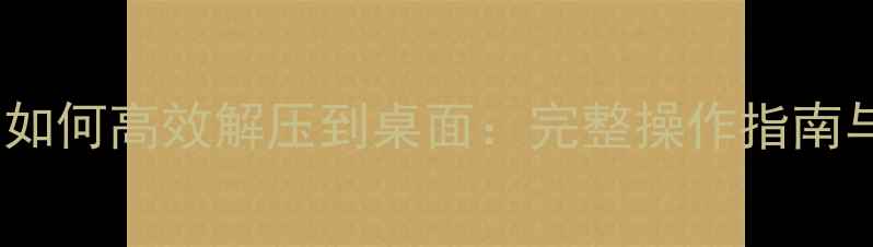 数据恢复后如何高效解压到桌面完整操作指南与技巧分享