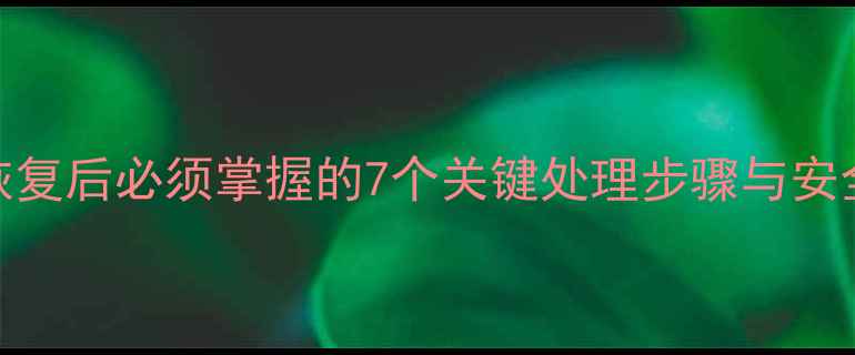 图片 数据恢复后必须掌握的7个关键处理步骤与安全指南