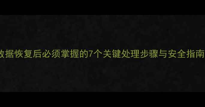 图片 数据恢复后必须掌握的7个关键处理步骤与安全指南1