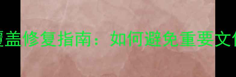 图片 数据恢复后数据覆盖修复指南：如何避免重要文件丢失与数据安全